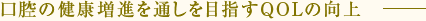 口腔の健康増進を通しを目指すQOLの向上